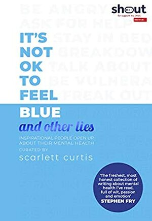 It's Not OK to Feel Blue (and other lies) by Scarlett Curtis