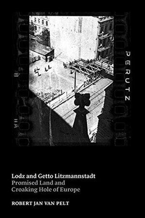 Lodz and Getto Litzmannstadt: promised land and croaking hole of Europe by Robert Jan Van Pelt