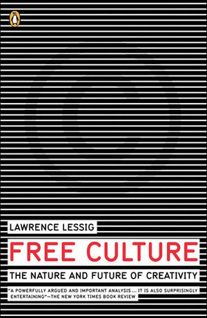 Free Culture: The Nature and Future of Creativity by Lawrence Lessig