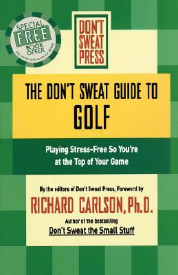 The Don't Sweat Guide to Golf: Playing Stress-Free So You're at the Top of Your Game by Richard Carlson