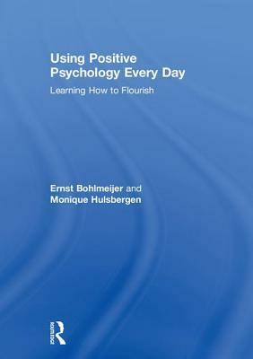 Using Positive Psychology Every Day: Learning How to Flourish by Monique Hulsbergen, Ernst Bohlmeijer