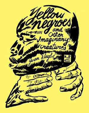 Yellow Negroes and Other Imaginary Creatures by Yvan Alagbé, Donald Nicholson-Smith