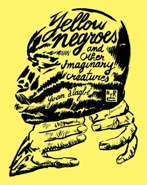 Yellow Negroes and Other Imaginary Creatures by Donald Nicholson-Smith, Yvan Alagbé