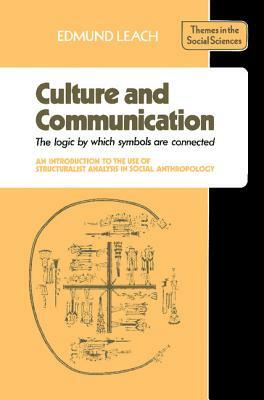 Culture and Communication: The Logic by Which Symbols Are Connected. an Introduction to the Use of Structuralist Analysis in Social Anthropology by Edmund Ronald Leach