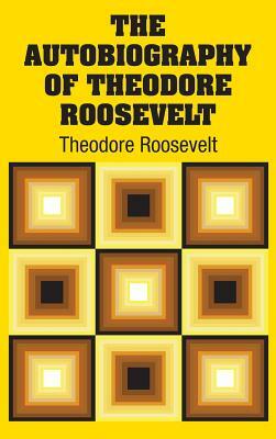 The Autobiography of Theodore Roosevelt by Theodore Roosevelt