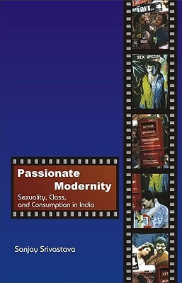 Passionate Modernity: Sexuality, Class, and Consumption in India by Sanjay Srivastava