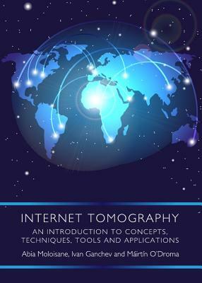 Internet Tomography: An Introduction to Concepts, Techniques, Tools and Applications by Ivan Ganchev, Mairtin O'Droma, Abia Moloisane