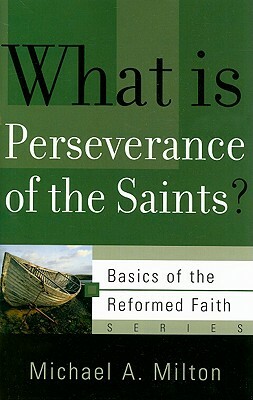 What Is Perseverance of the Saints? by Michael A. Milton