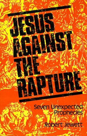 Jesus Against the Rapture: Seven Unexpected Prophecies by Robert Jewett