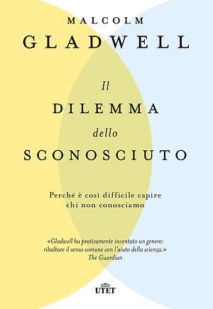 Il dilemma dello sconosciuto: Perché è così difficile capire chi non conosciamo by Eleonora Gallitelli, Malcolm Gladwell