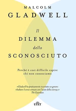 Il dilemma dello sconosciuto: Perché è così difficile capire chi non conosciamo by Eleonora Gallitelli, Malcolm Gladwell