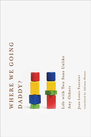 Where We Going, Daddy? Life with Two Sons Unlike Any Other by Jean-Louis Fournier