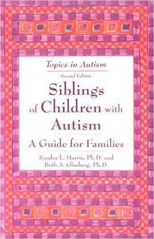 Siblings of Children with Autism: A Guide for Families by Sandra L. Harris, Beth A. Glasberg