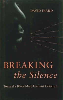 Breaking the Silence: Toward a Black Male Feminist Criticism by David H. Ikard