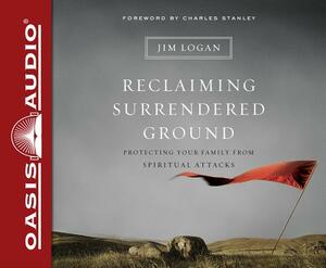 Reclaiming Surrendered Ground: Protecting Your Family from Spiritual Attacks by Jim Logan