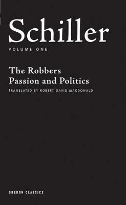 Schiller Volume One: The Robbers, Passion and Politics by Friedrich Schiller