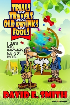 Trials and Travels With Old Drunks and Fools by David E. Smith