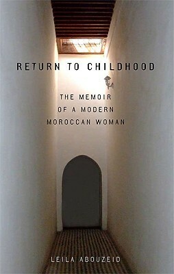 Return to Childhood: The Memoir of a Modern Moroccan Woman by Layla Abu Zayd, Elizabeth Warnock Fernea, Leila Abouzeid