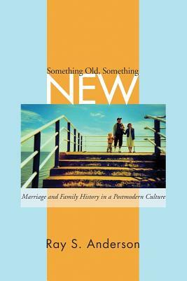 Something Old/Something New: Marriage and Family Ministry in a Postmodern Culture by Ray S. Anderson