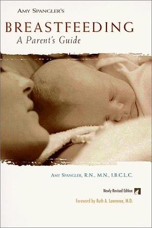 Amy Spangler's Breastfeeding: A Parent's Guide by Amy Spangler, Amy Spangler