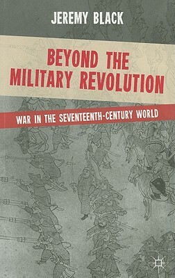 Beyond the Military Revolution: War in the Seventeenth-Century World by Jeremy Black