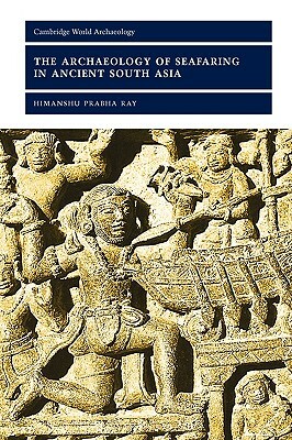 The Archaeology of Seafaring in Ancient South Asia by Himanshu Prabha Ray