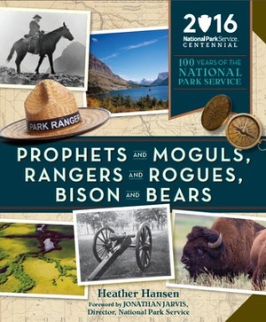 Prophets and Moguls, Rangers and Rogues, Bison and Bears: 100 Years of the National Park Service by Heather Hansen