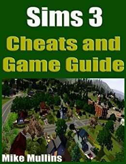 Sims 3 Cheats and Game Guide by John Njoroge, Mike Mullins