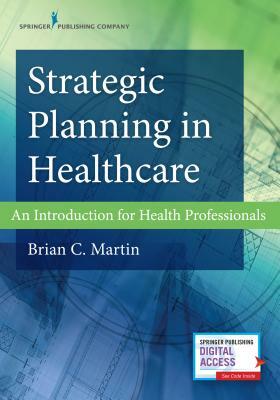 Strategic Planning in Healthcare: An Introduction for Health Professionals by Brian Martin