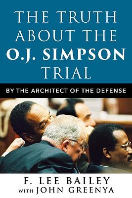 The Truth about the O.J. Simpson Trial: By the Architect of the Defense by John Greenya, Pat McKenna, F. Lee Bailey