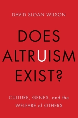 Does Altruism Exist?: Culture, Genes, and the Welfare of Others by David Sloan Wilson