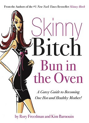 Skinny Bitch: Bun in the Oven: A Gutsy Guide to Becoming One Hot and Healthy Mother! by Rory Freedman, Kim Barnouin