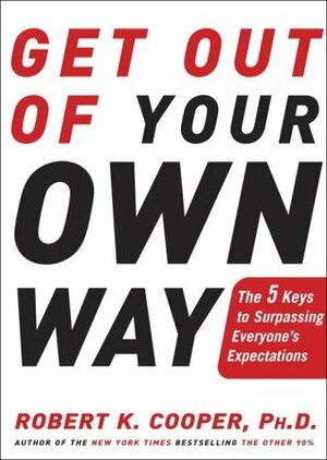 Get Out of Your Own Way: The 5 Keys to Surpassing Everyone's Expectations by Robert K. Cooper