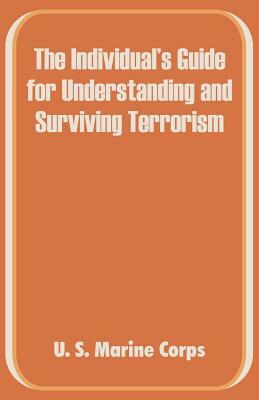 The Individual's Guide for Understanding and Surviving Terrorism by U S Marine Corps