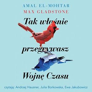 Tak właśnie przegrywasz Wojnę Czasu by Max Gladstone, Amal El-Mohtar