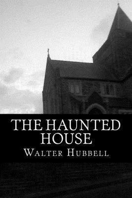 The Haunted House: A True Ghost Story by Walter Hubbell