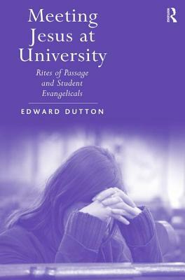 Meeting Jesus at University: Rites of Passage and Student Evangelicals by Edward Dutton