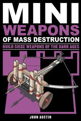 Mini Weapons of Mass Destruction 3: Build Siege Weapons of the Dark Ages by John Austin