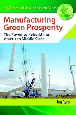 Manufacturing Green Prosperity: The Power to Rebuild the American Middle Class by Jon Rynn