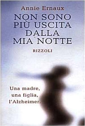 Non sono più uscita dalla mia notte: Una madre, una figlia, l'Alzheimer by Annie Ernaux, Orietta Orel