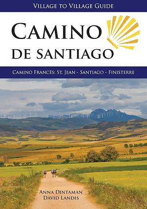 A Village to Village Guide to Hiking the Camino De Santiago: Camino Frances: St Jean - Santiago - Finisterre by Anna Dintaman