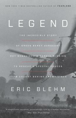 Legend: The Incredible Story of Green Beret Sergeant Roy Benavidez's Heroic Mission to Rescue a Special Forces Team Caught Beh by Eric Blehm