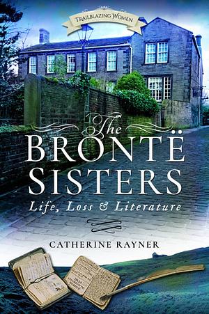 The Brontë Sisters: Life, Loss and Literature by Catherine Rayner