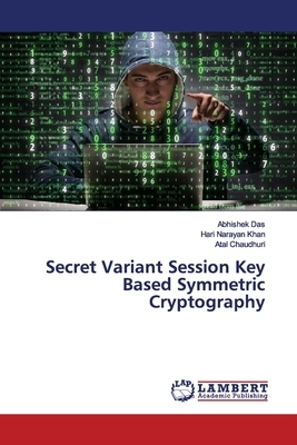 Secret Variant Session Key Based Symmetric Cryptography by Atal Chaudhuri, Hari Narayan Khan, Abhishek Das
