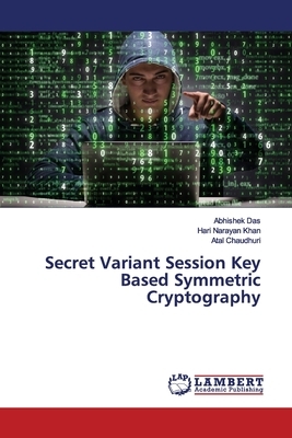 Secret Variant Session Key Based Symmetric Cryptography by Abhishek Das, Hari Narayan Khan, Atal Chaudhuri