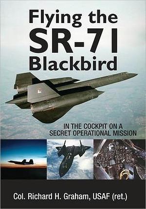 Flying the SR-71 Blackbird: On a Secret Operational Mission by Jay K. Miller, Richard H. Graham, Richard H. Graham