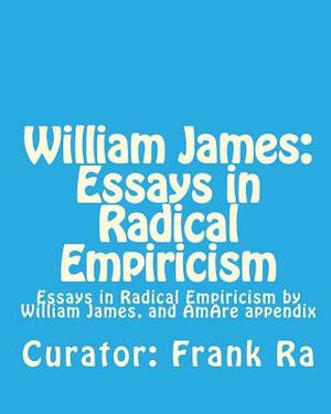 William James: Essays in Radical Empiricism: Essays in Radical Empiricism byWilliam James, and AmAre appendix by William James