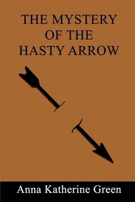 The Mystery of the Hasty Arrow by Anna Katharine Green