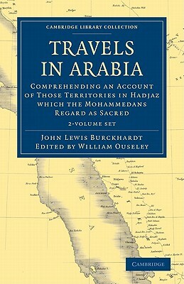 Travels in Arabia 2 Volume Set: Comprehending an Account of Those Territories in Hadjaz Which the Mohammedans Regard as Sacred by John Lewis Burckhardt