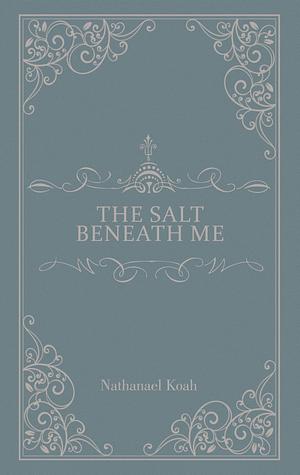 The Salt Beneath Me by Nathanael Koah